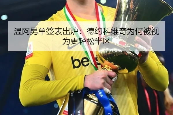 温网男单签表出炉：德约科维奇为何被视为更轻松半区