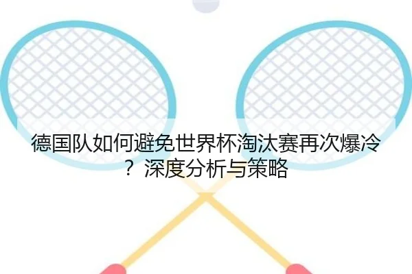 德国队如何避免世界杯淘汰赛再次爆冷？深度分析与策略